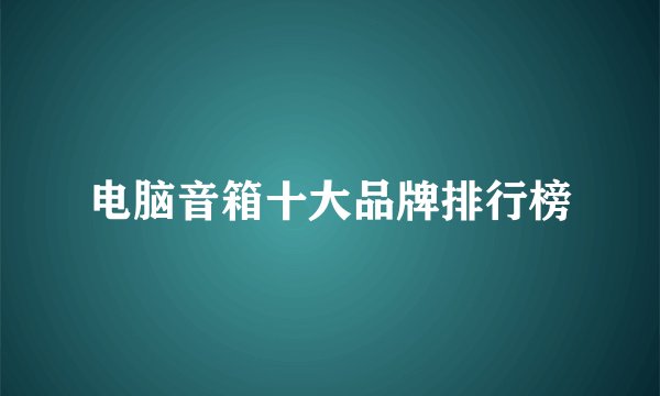 电脑音箱十大品牌排行榜