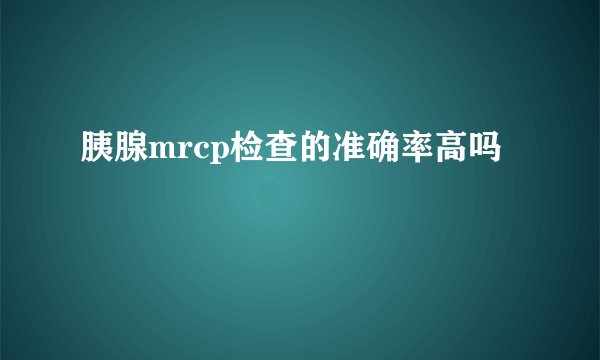 胰腺mrcp检查的准确率高吗