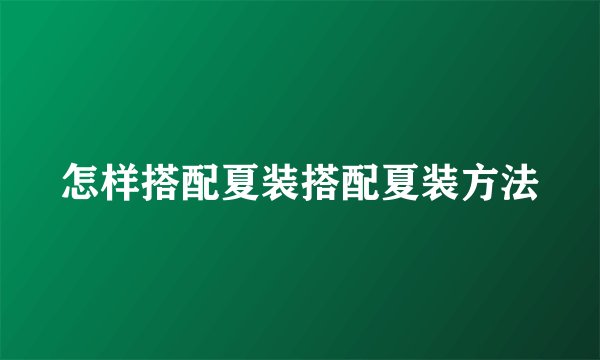 怎样搭配夏装搭配夏装方法
