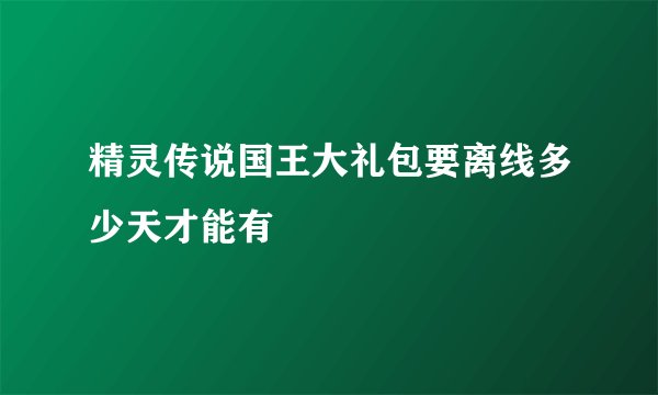 精灵传说国王大礼包要离线多少天才能有