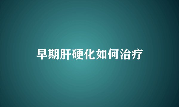 早期肝硬化如何治疗
