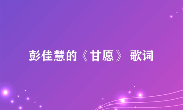 彭佳慧的《甘愿》 歌词
