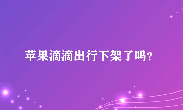 苹果滴滴出行下架了吗？