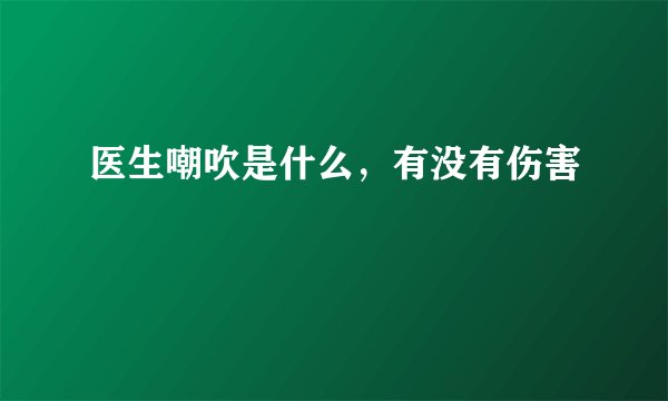 医生嘲吹是什么，有没有伤害
