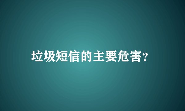 垃圾短信的主要危害？