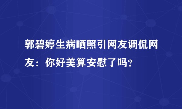 郭碧婷生病晒照引网友调侃网友:你好美算安慰了吗?
