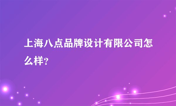 上海八点品牌设计有限公司怎么样？