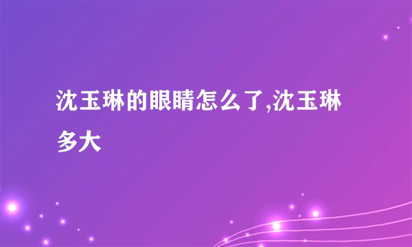 沈玉琳的眼睛怎么了,沈玉琳多大