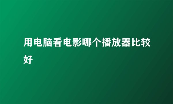用电脑看电影哪个播放器比较好