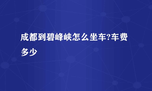 成都到碧峰峡怎么坐车?车费多少