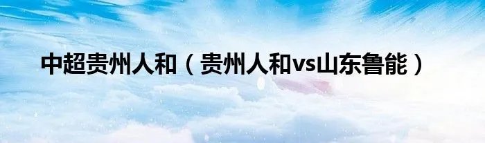 中超贵州人和（贵州人和vs山东鲁能）