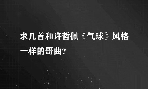 求几首和许哲佩《气球》风格一样的哥曲？
