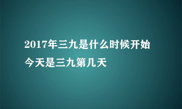 2017年三九是什么时候开始 今天是三九第几天