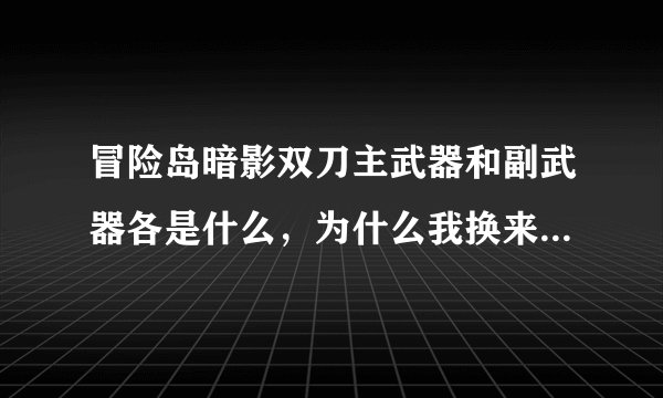 冒险岛暗影双刀主武器和副武器各是什么,为什么我换来换去还是主武器在换?