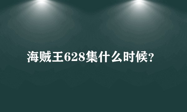 海贼王628集什么时候？