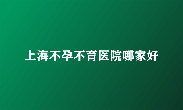 上海不孕不育医院哪家好