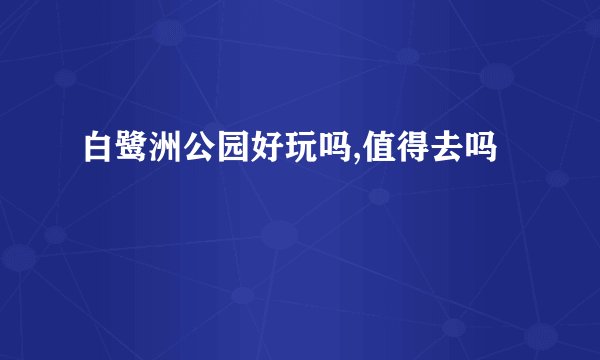 白鹭洲公园好玩吗,值得去吗