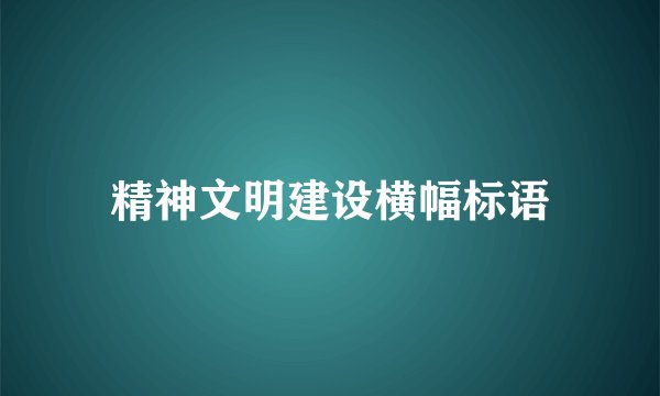 精神文明建设横幅标语