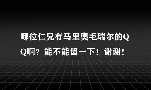 哪位仁兄有马里奥毛瑞尔的QQ啊？能不能留一下！谢谢！