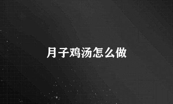 月子鸡汤怎么做