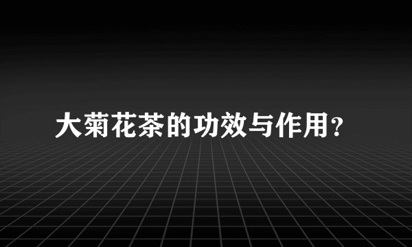 大菊花茶的功效与作用？