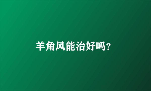 羊角风能治好吗？