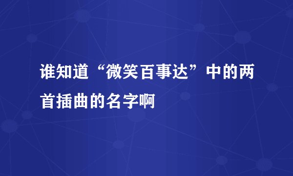 谁知道“微笑百事达”中的两首插曲的名字啊