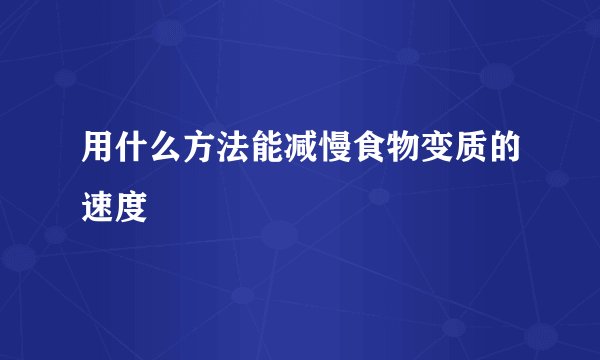 用什么方法能减慢食物变质的速度