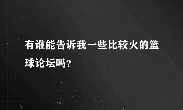 有谁能告诉我一些比较火的篮球论坛吗？