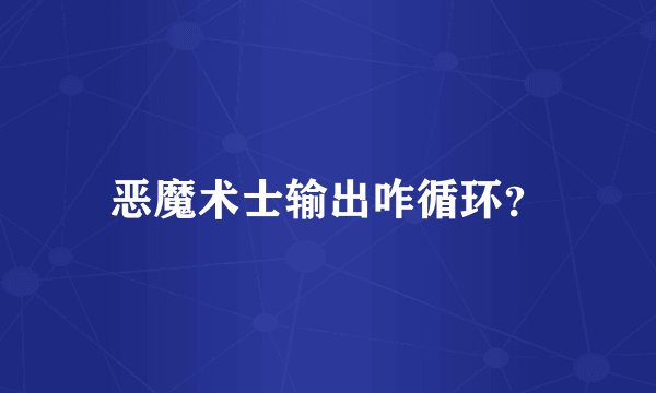 恶魔术士输出咋循环？