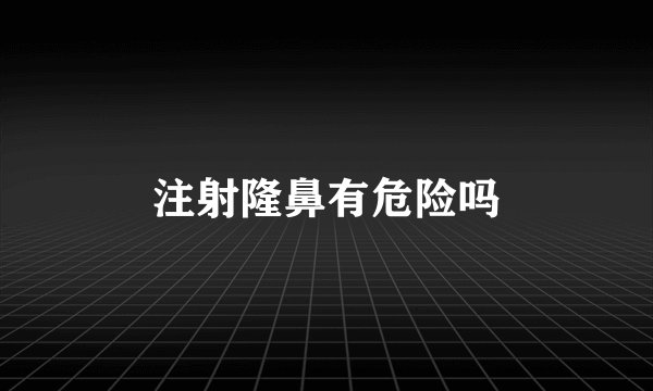 注射隆鼻有危险吗