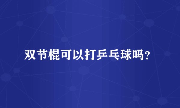 双节棍可以打乒乓球吗?