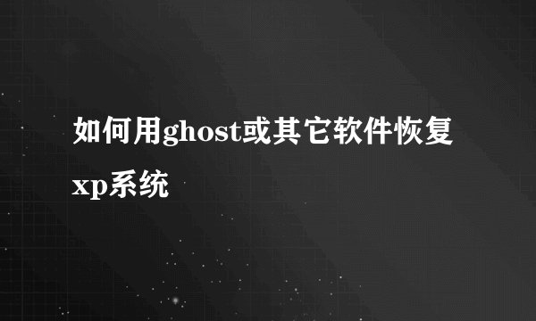 如何用ghost或其它软件恢复xp系统
