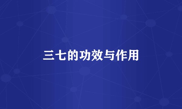 三七的功效与作用
