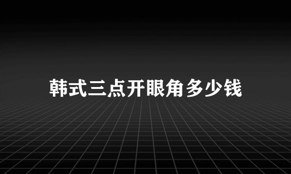 韩式三点开眼角多少钱