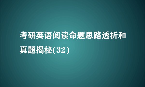 考研英语阅读命题思路透析和真题揭秘(32)