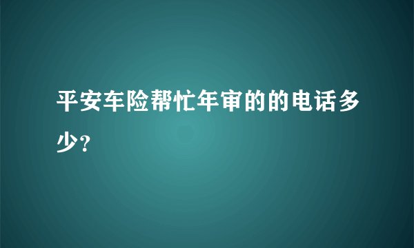 平安车险帮忙年审的的电话多少？