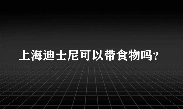 上海迪士尼可以带食物吗？