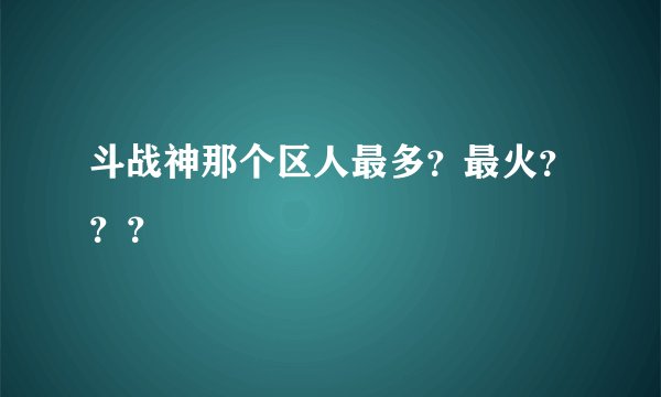 斗战神那个区人最多?最火???