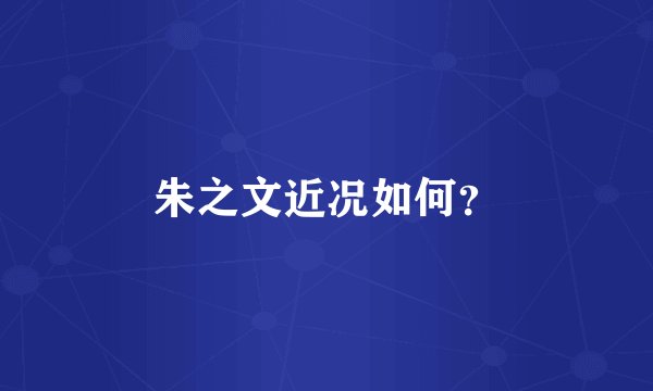 朱之文近况如何？
