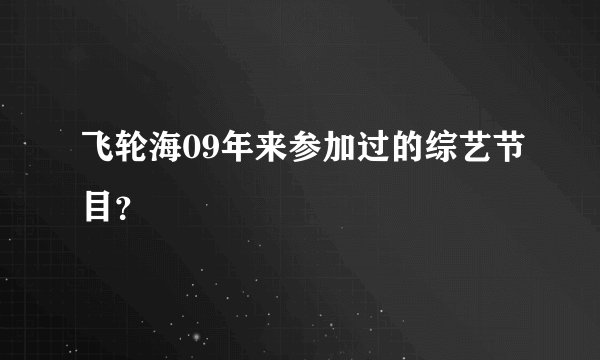 飞轮海09年来参加过的综艺节目？