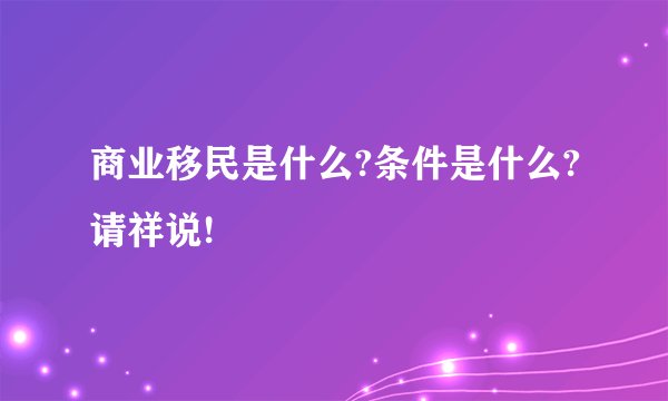 商业移民是什么?条件是什么?请祥说!