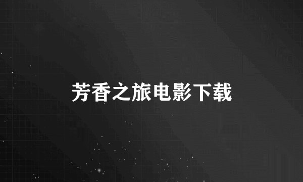 芳香之旅电影下载