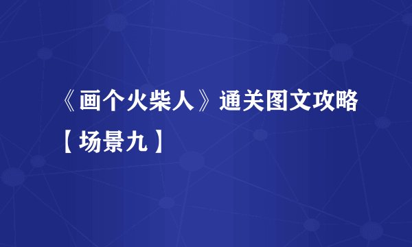 《画个火柴人》通关图文攻略【场景九】