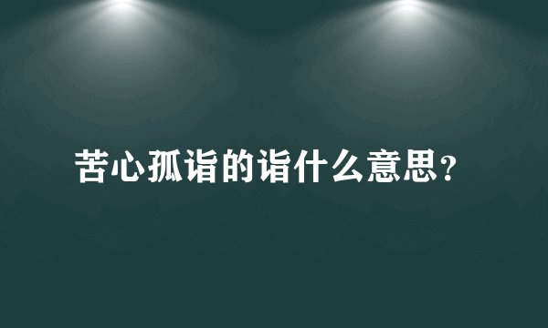 苦心孤诣的诣什么意思？