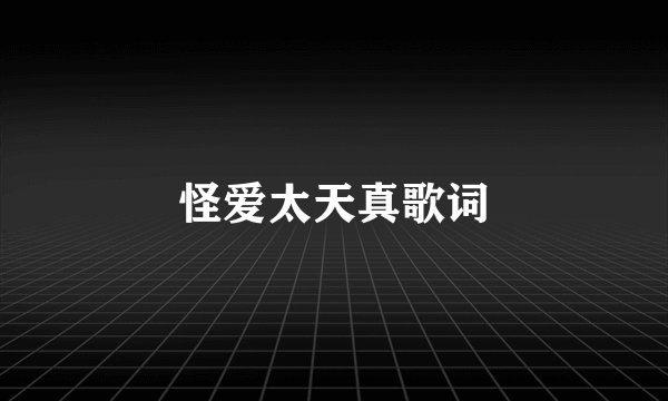 怪爱太天真歌词