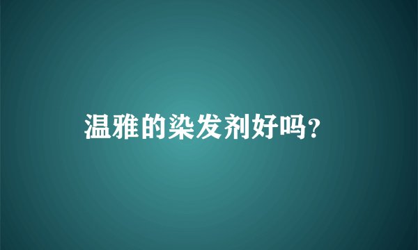 温雅的染发剂好吗？