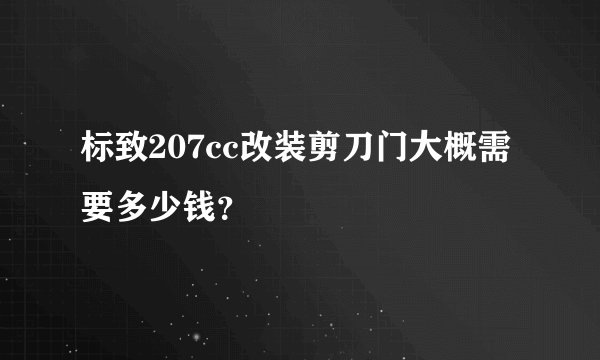 标致207cc改装剪刀门大概需要多少钱？