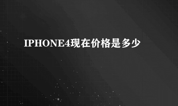 IPHONE4现在价格是多少