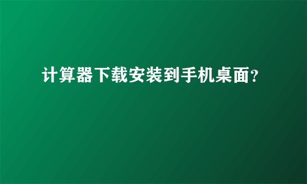 计算器下载安装到手机桌面？